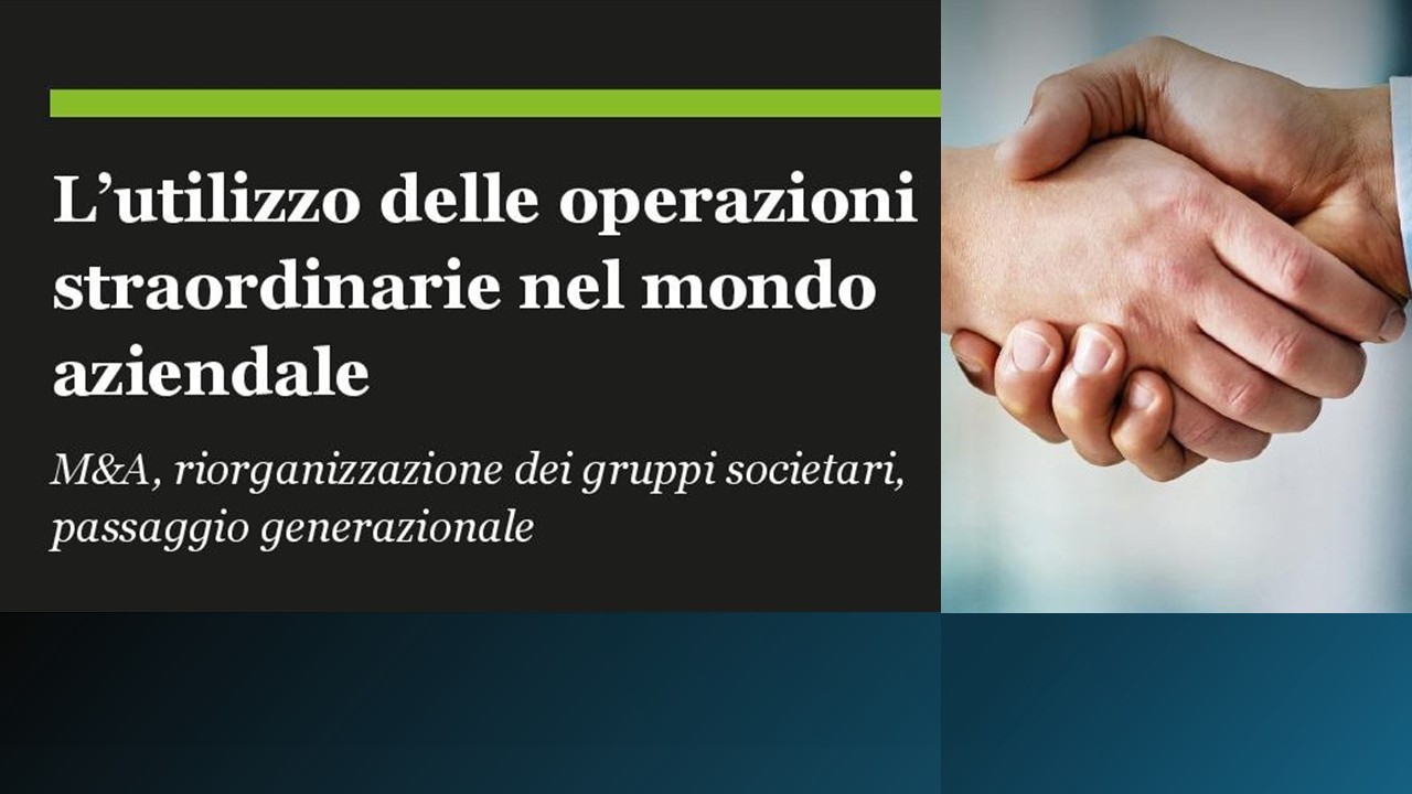 L’utilizzo delle operazioni straordinarie nel mondo aziendale. M&A, riorganizzazione dei gruppi societari, passaggio generazionale